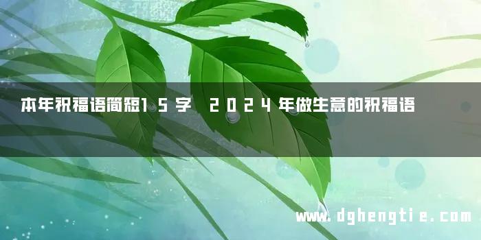 本年祝福语简短15字 2024年做生意的祝福语